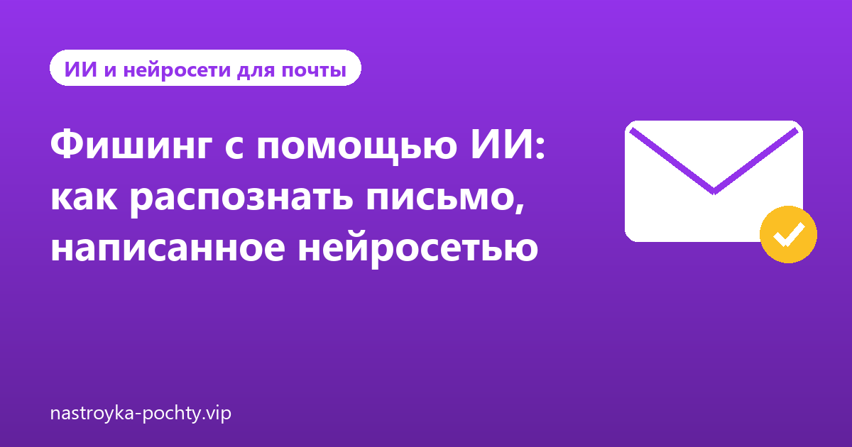 Фишинг с помощью ИИ: как распознать письмо, написанное нейросетью