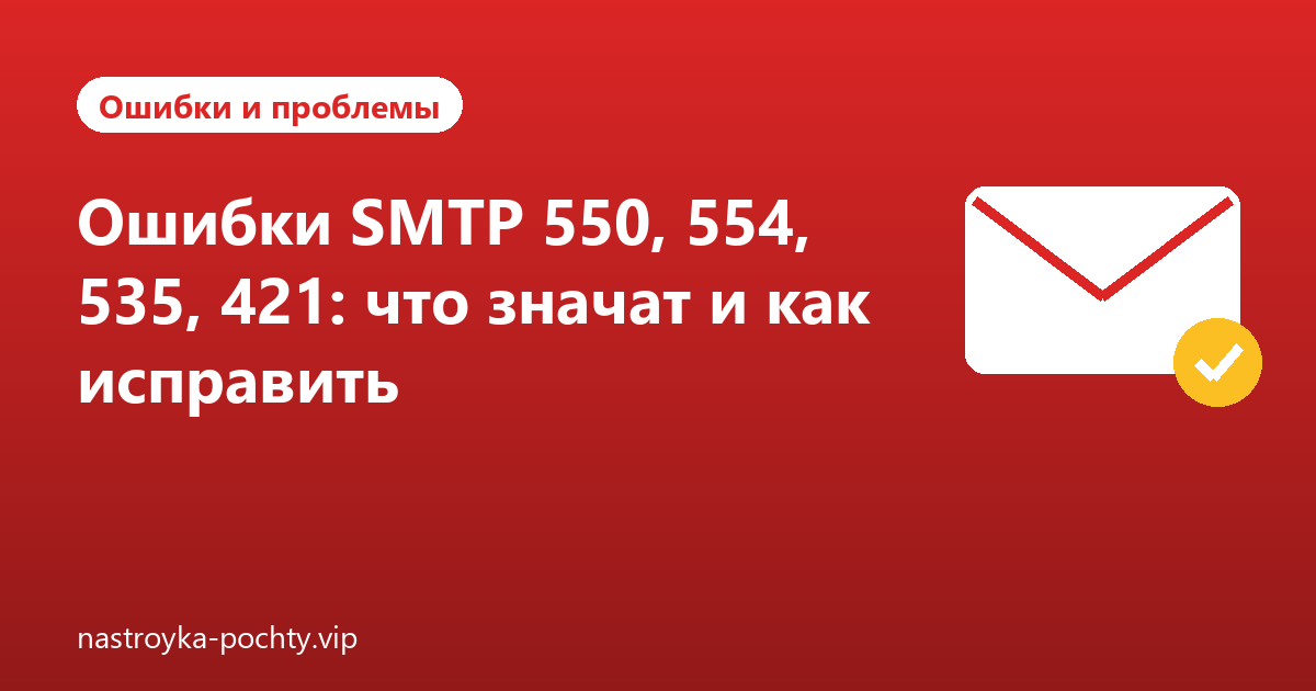 Ошибки SMTP 550, 554, 535, 421: что значат и как исправить