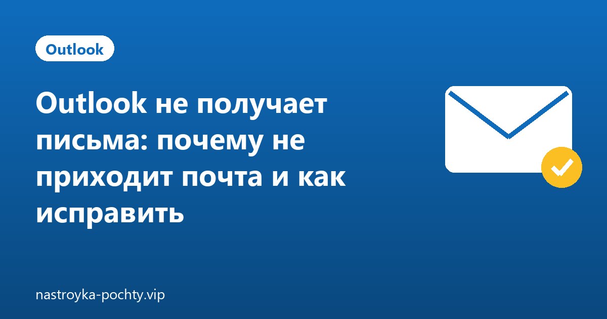 Outlook не получает письма: почему не приходит почта и как исправить