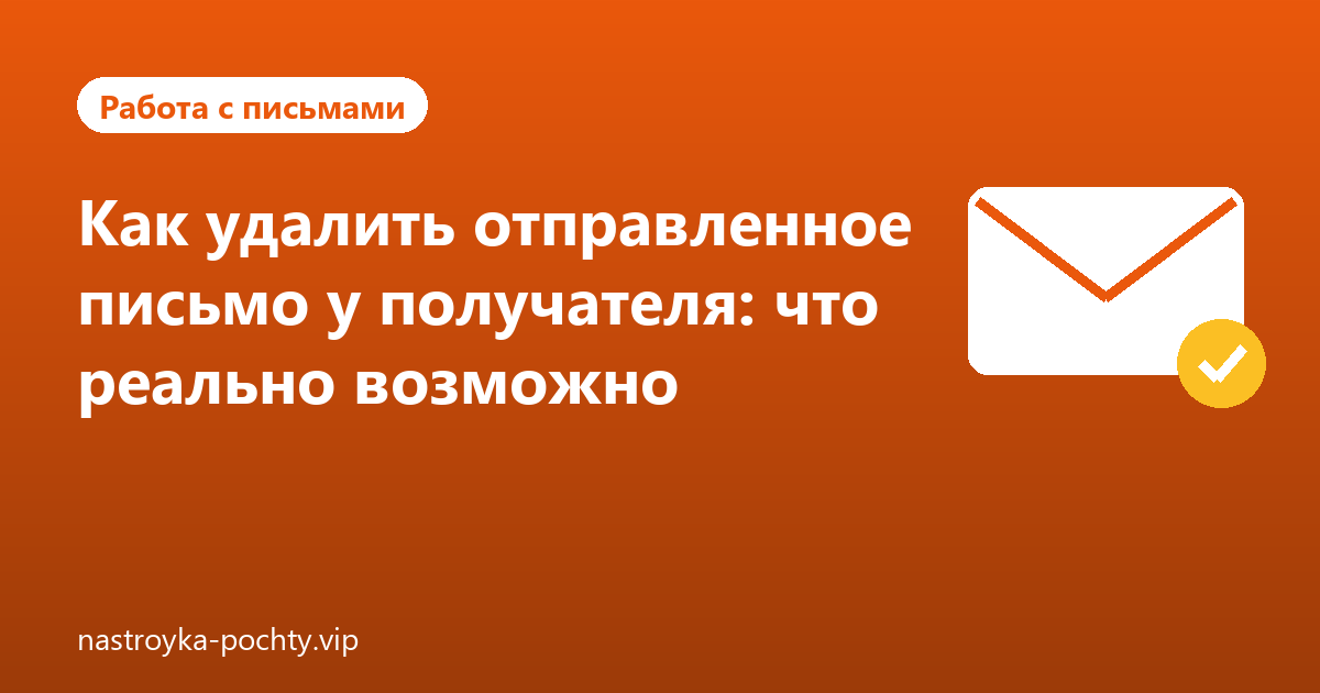 Как удалить отправленное письмо у получателя: что реально возможно